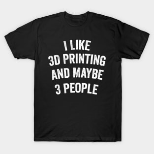 I Like 3D Printing And Maybe 3 People Funny Quote Design T-Shirt